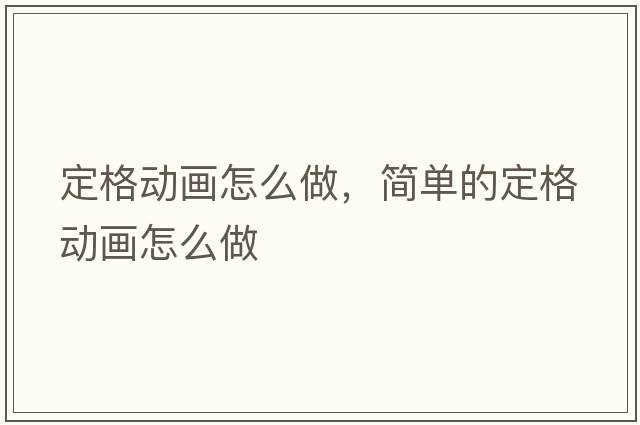 定格動(dòng)畫(huà)怎么做，簡(jiǎn)單的定格動(dòng)畫(huà)怎么做