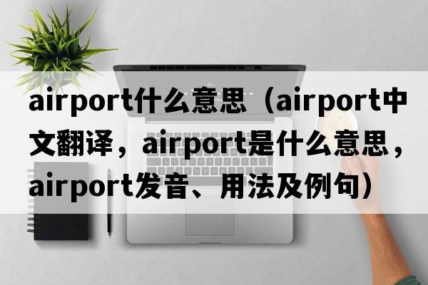 airport什么意思（airport中文翻譯，airport是什么意思，airport發(fā)音、用法及例句）