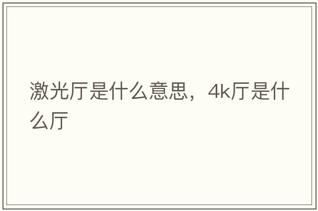 激光廳是什么意思，4k廳是什么廳