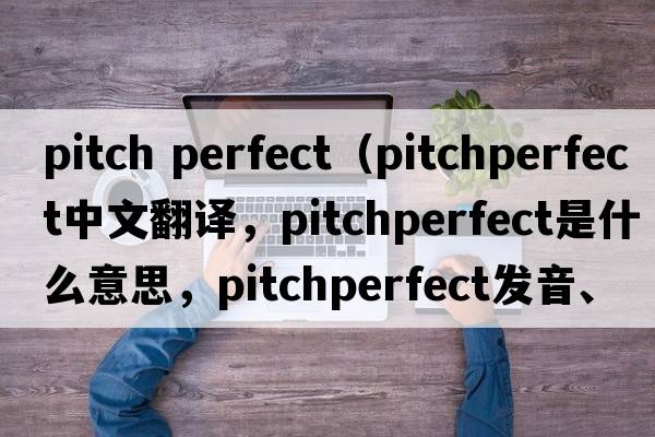 pitch perfect（pitchperfect中文翻譯，pitchperfect是什么意思，pitchperfect發(fā)音、用法及例句）