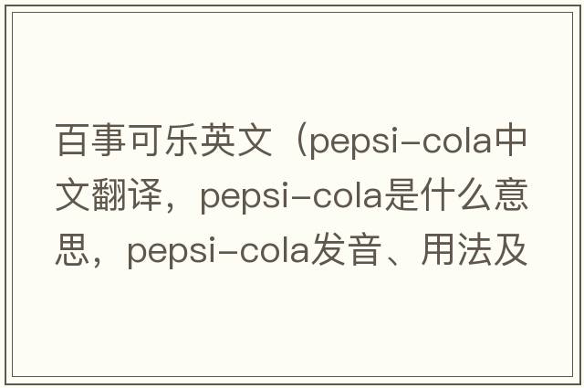 百事可樂(lè )英文（pepsi-cola中文翻譯，pepsi-cola是什么意思，pepsi-cola發(fā)音、用法及例句）