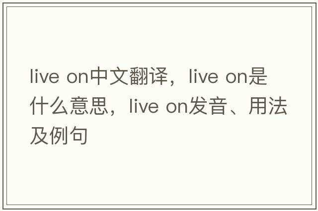 live on中文翻譯，live on是什么意思，live on發(fā)音、用法及例句