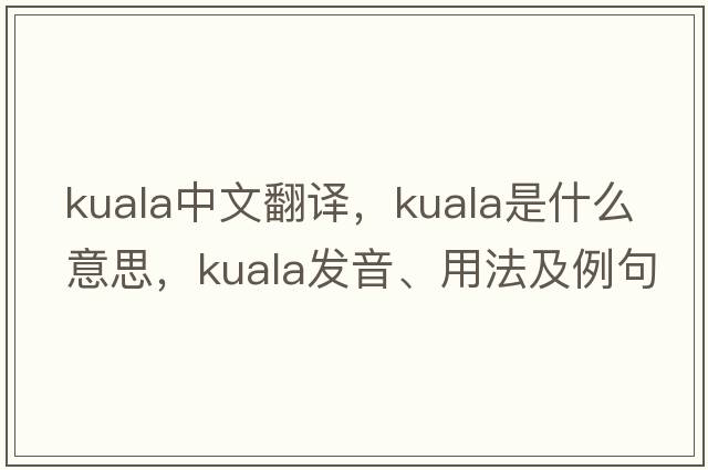 Kuala中文翻譯，Kuala是什么意思，Kuala發(fā)音、用法及例句