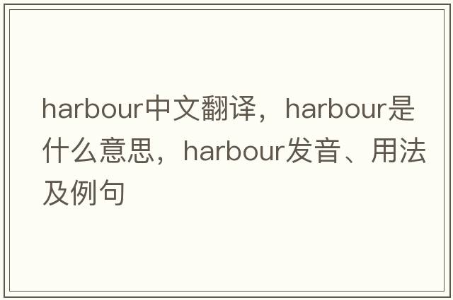 harbour中文翻譯，harbour是什么意思，harbour發(fā)音、用法及例句