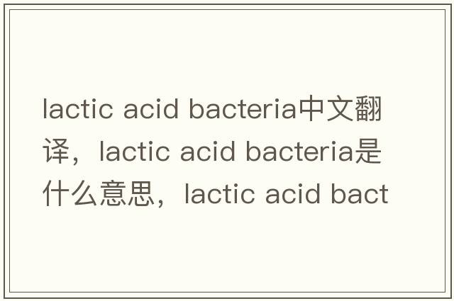 lactic acid bacteria中文翻譯，lactic acid bacteria是什么意思，lactic acid bacteria發(fā)音、用法及例句
