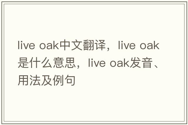 live oak中文翻譯，live oak是什么意思，live oak發(fā)音、用法及例句
