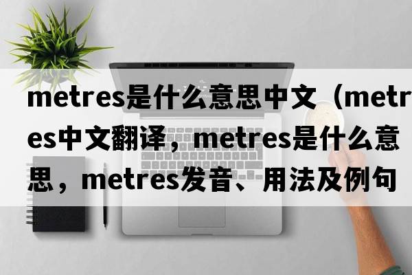 metres是什么意思中文（metres中文翻譯，metres是什么意思，metres發(fā)音、用法及例句）