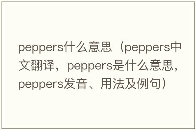 peppers什么意思（peppers中文翻譯，peppers是什么意思，peppers發(fā)音、用法及例句）