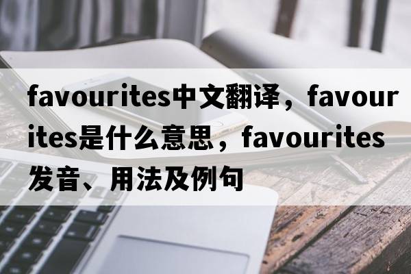 favourites中文翻譯，favourites是什么意思，favourites發(fā)音、用法及例句