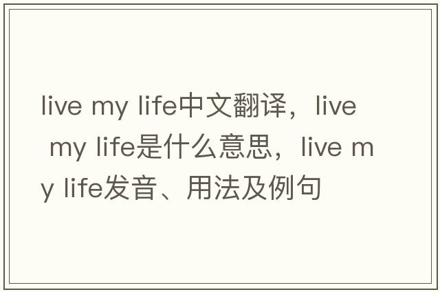 live my life中文翻譯，live my life是什么意思，live my life發(fā)音、用法及例句
