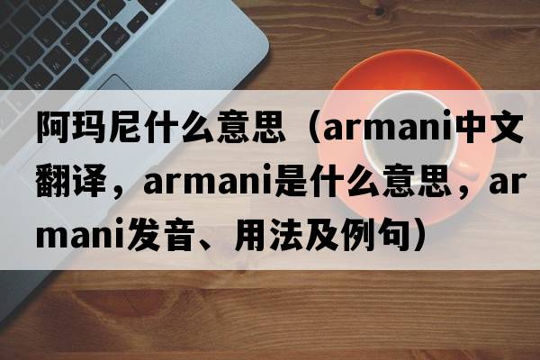 阿瑪尼什么意思（Armani中文翻譯，Armani是什么意思，Armani發(fā)音、用法及例句）