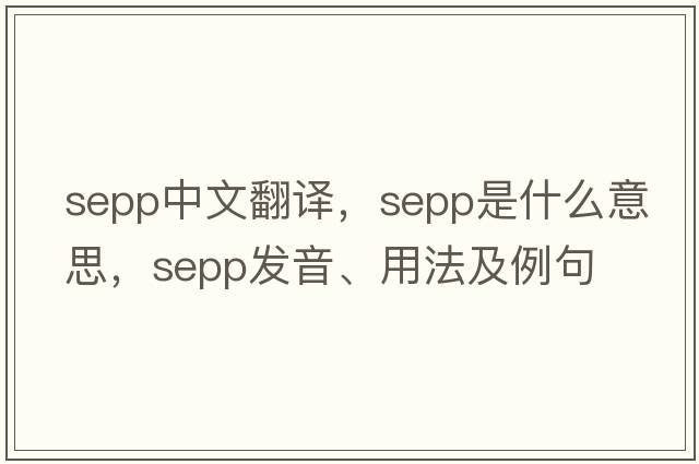 SEPP中文翻譯，SEPP是什么意思，SEPP發(fā)音、用法及例句