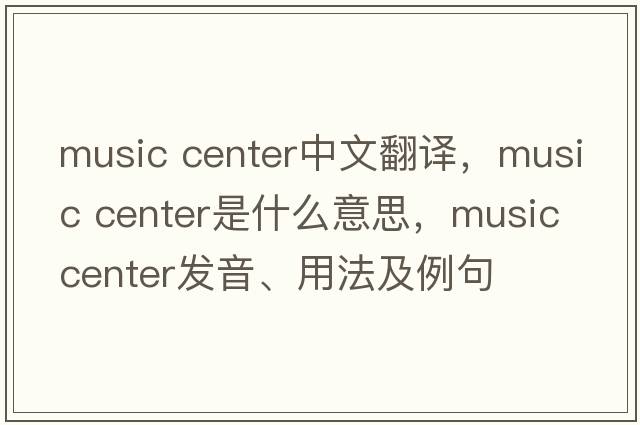 music center中文翻譯，music center是什么意思，music center發(fā)音、用法及例句