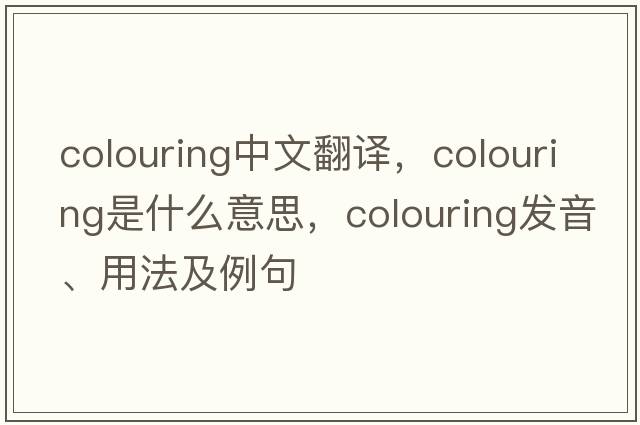 colouring中文翻譯，colouring是什么意思，colouring發(fā)音、用法及例句