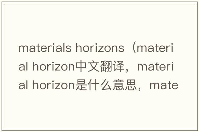materials horizons（material horizon中文翻譯，material horizon是什么意思，material horizon發(fā)音、用法及例句）