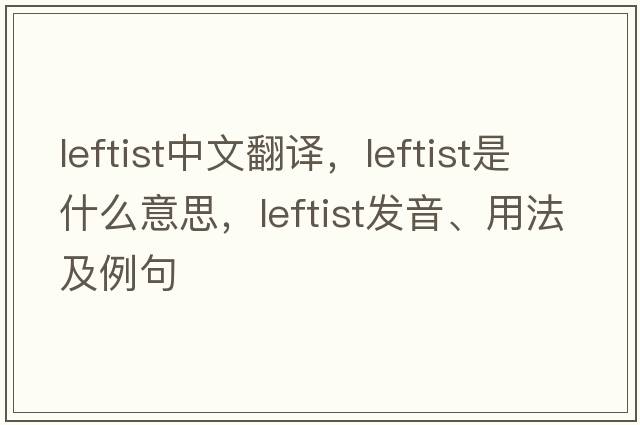 leftist中文翻譯，leftist是什么意思，leftist發(fā)音、用法及例句