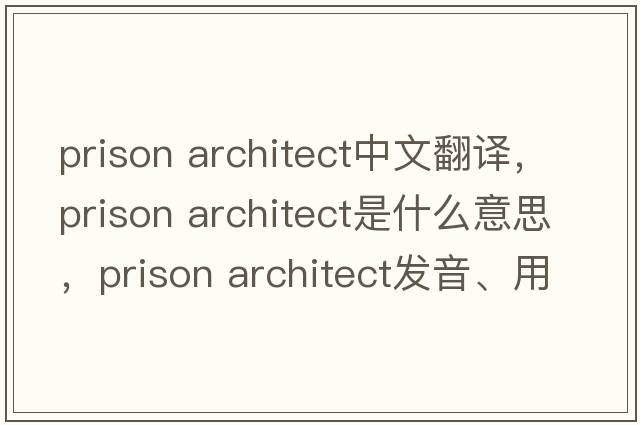 prison architect中文翻譯，prison architect是什么意思，prison architect發(fā)音、用法及例句