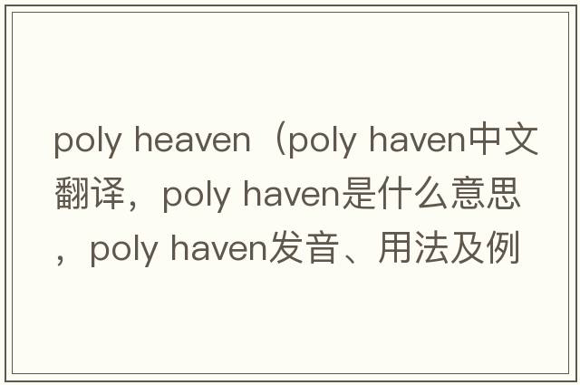 poly heaven（poly haven中文翻譯，poly haven是什么意思，poly haven發(fā)音、用法及例句）
