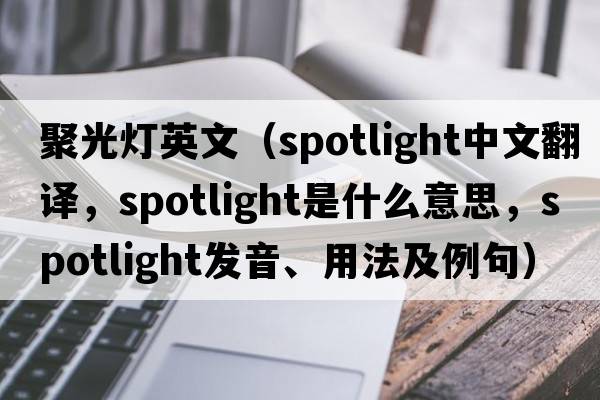 聚光燈英文（spotlight中文翻譯，spotlight是什么意思，spotlight發(fā)音、用法及例句）