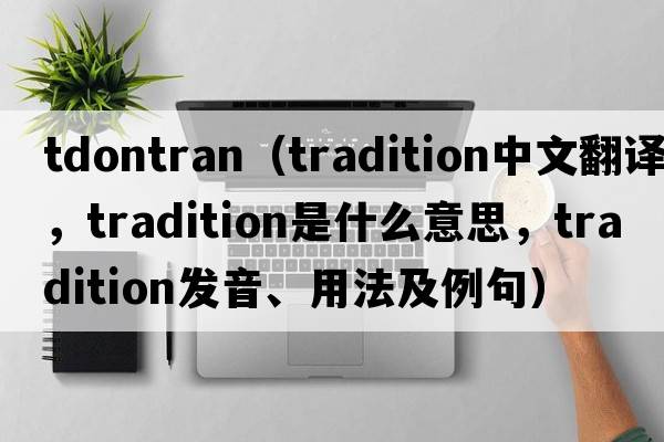 tdontran（tradition中文翻譯，tradition是什么意思，tradition發(fā)音、用法及例句）