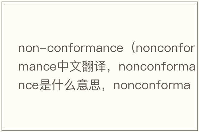 non-conformance（nonconformance中文翻譯，nonconformance是什么意思，nonconformance發(fā)音、用法及例句）
