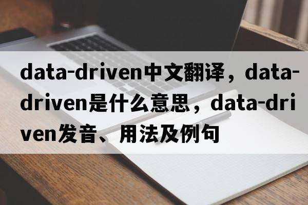 data-driven中文翻譯，data-driven是什么意思，data-driven發(fā)音、用法及例句