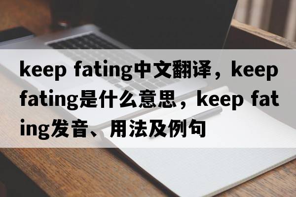keep fating中文翻譯，keep fating是什么意思，keep fating發(fā)音、用法及例句
