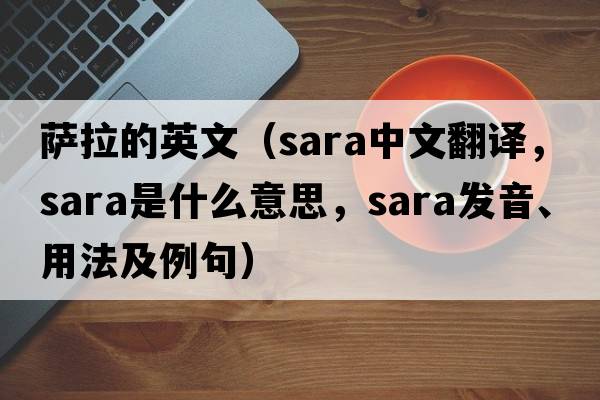 薩拉的英文（SARA中文翻譯，SARA是什么意思，SARA發(fā)音、用法及例句）