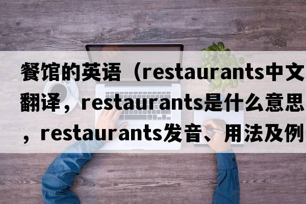 餐館的英語(yǔ)（restaurants中文翻譯，restaurants是什么意思，restaurants發(fā)音、用法及例句）