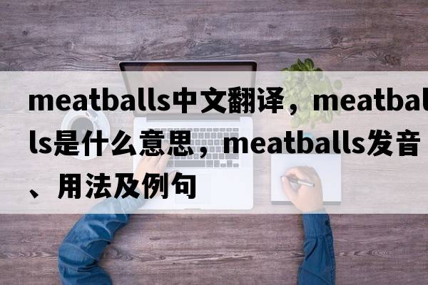 meatballs中文翻譯，meatballs是什么意思，meatballs發(fā)音、用法及例句
