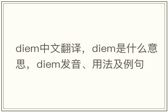 Diem中文翻譯，Diem是什么意思，Diem發(fā)音、用法及例句