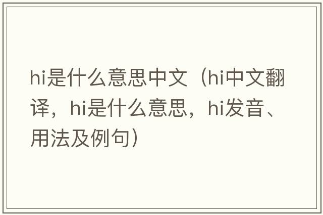 hi是什么意思中文（hi中文翻譯，hi是什么意思，hi發(fā)音、用法及例句）