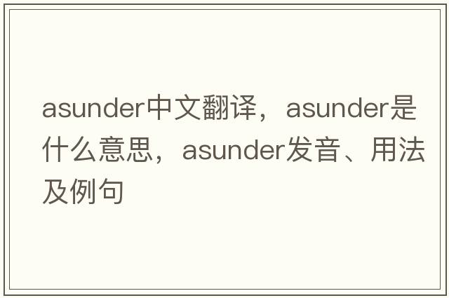 asunder中文翻譯，asunder是什么意思，asunder發(fā)音、用法及例句