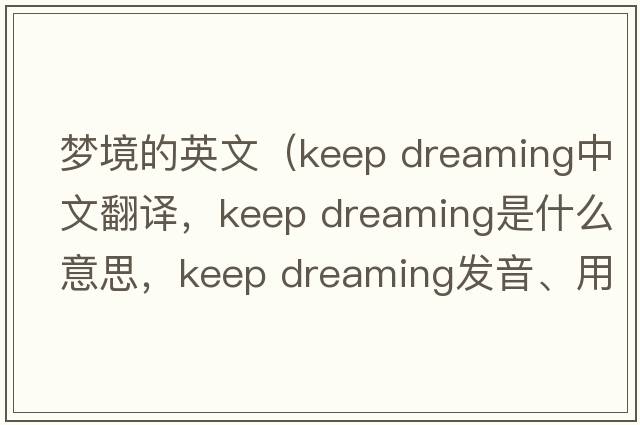夢(mèng)境的英文（keep dreaming中文翻譯，keep dreaming是什么意思，keep dreaming發(fā)音、用法及例句）