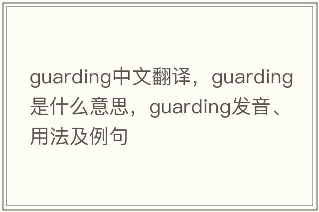guarding中文翻譯，guarding是什么意思，guarding發(fā)音、用法及例句