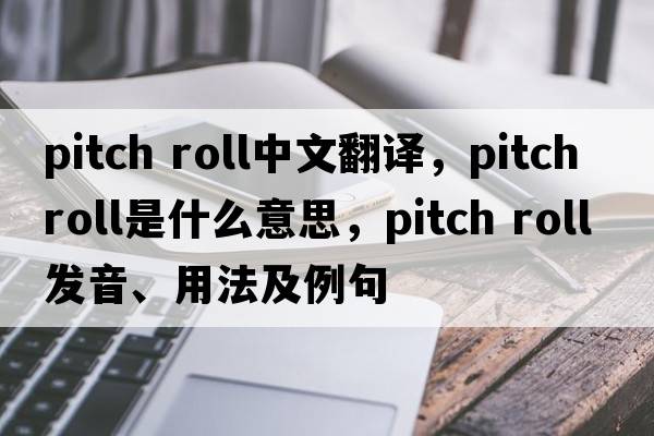 pitch roll中文翻譯，pitch roll是什么意思，pitch roll發(fā)音、用法及例句