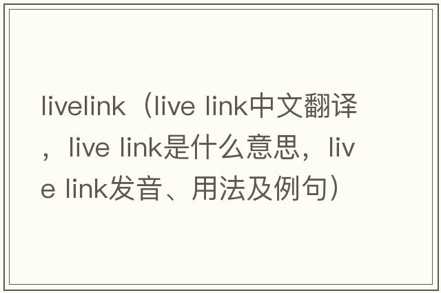 livelink（live link中文翻譯，live link是什么意思，live link發(fā)音、用法及例句）