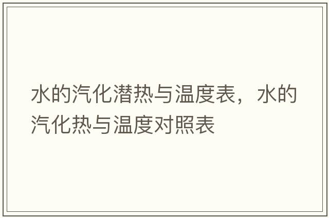 水的汽化潛熱與溫度表，水的汽化熱與溫度對照表