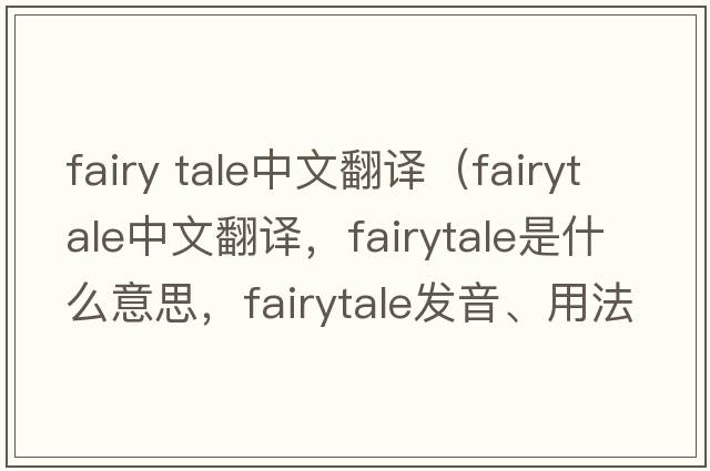 fairy tale中文翻譯（fairytale中文翻譯，fairytale是什么意思，fairytale發(fā)音、用法及例句）