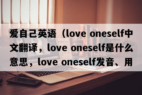 愛(ài)自己英語(yǔ)（love oneself中文翻譯，love oneself是什么意思，love oneself發(fā)音、用法及例句）