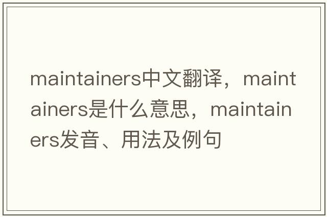 maintainers中文翻譯，maintainers是什么意思，maintainers發(fā)音、用法及例句