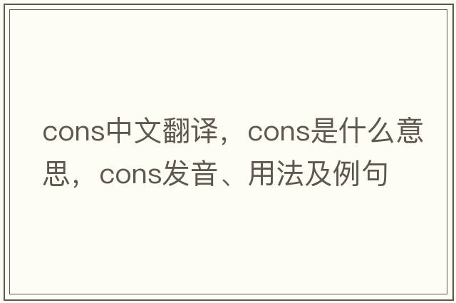 cons中文翻譯，cons是什么意思，cons發(fā)音、用法及例句