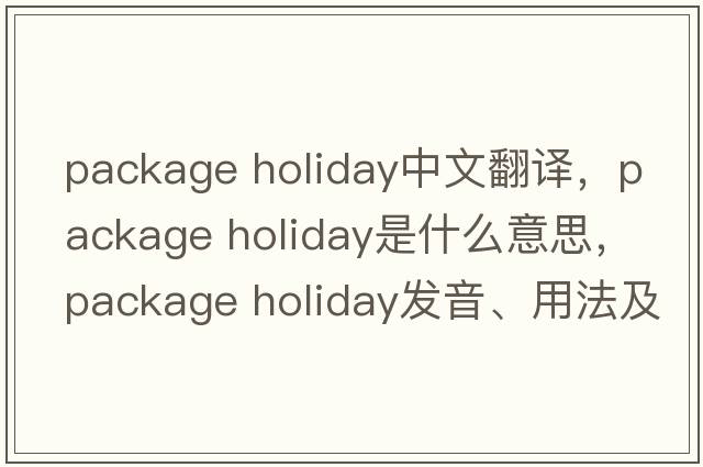 package holiday中文翻譯，package holiday是什么意思，package holiday發(fā)音、用法及例句