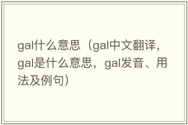 gal什么意思（gal中文翻譯，gal是什么意思，gal發(fā)音、用法及例句）