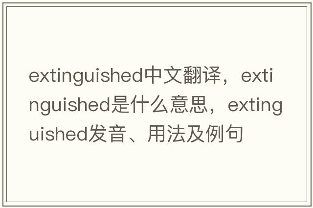 extinguished中文翻譯，extinguished是什么意思，extinguished發(fā)音、用法及例句