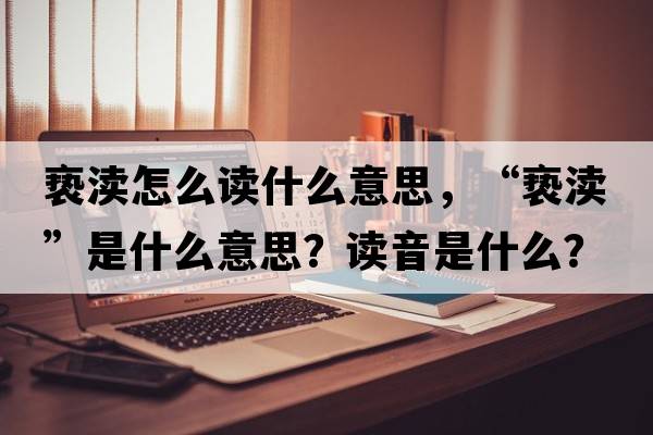 褻瀆怎么讀什么意思，“褻瀆”是什么意思？讀音是什么？