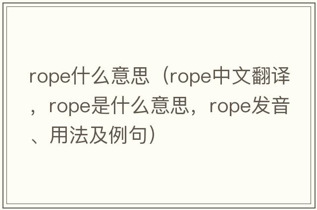 rope什么意思（rope中文翻譯，rope是什么意思，rope發(fā)音、用法及例句）