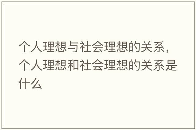 個(gè)人理想與社會(huì )理想的關(guān)系，個(gè)人理想和社會(huì )理想的關(guān)系是什么