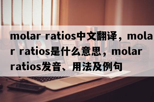 molar ratios中文翻譯，molar ratios是什么意思，molar ratios發(fā)音、用法及例句