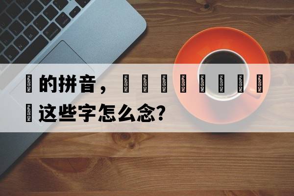 厵的拼音，靐龘龖詟驫厵驡麤鸓這些字怎么念？